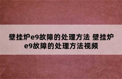 壁挂炉e9故障的处理方法 壁挂炉e9故障的处理方法视频